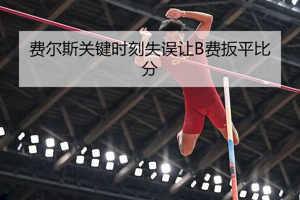 费尔斯关键时刻失误让B费扳平比分